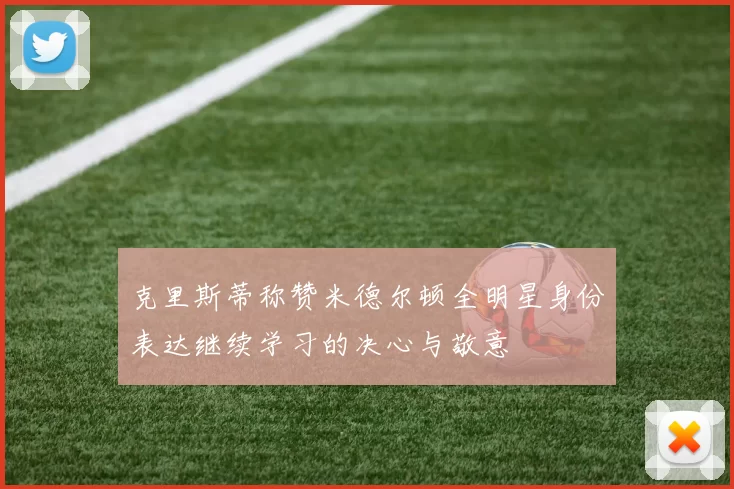 克里斯蒂称赞米德尔顿全明星身份表达继续学习的决心与敬意