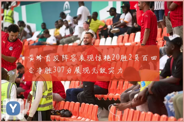 黄蜂首发阵容表现惊艳20胜2负百回合净胜307分展现无敌实力