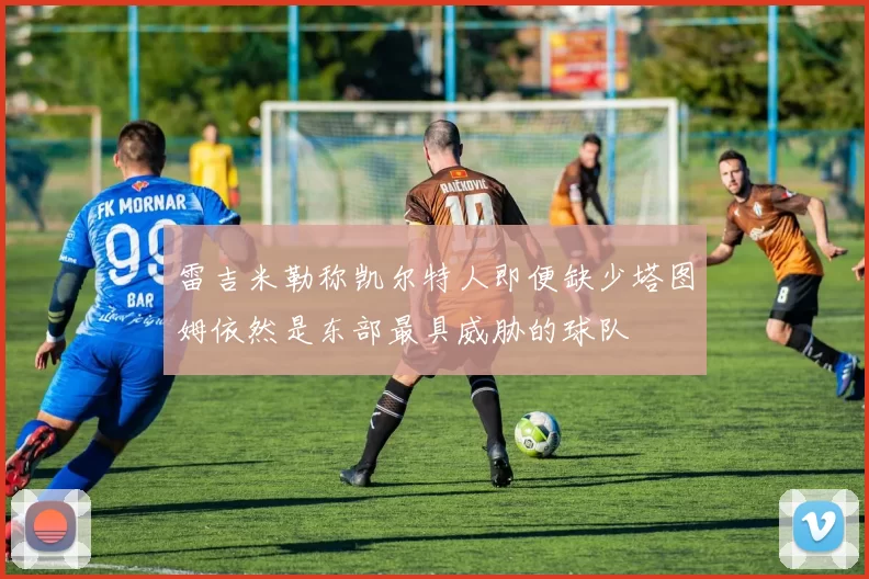 雷吉米勒称凯尔特人即便缺少塔图姆依然是东部最具威胁的球队