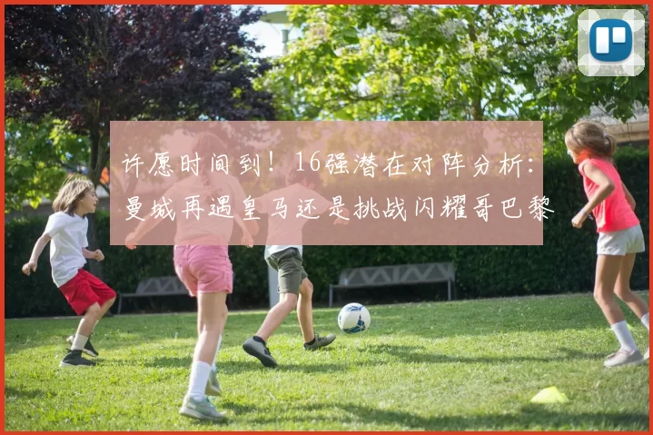 许愿时间到！16强潜在对阵分析：曼城再遇皇马还是挑战闪耀哥巴黎或对决巴萨