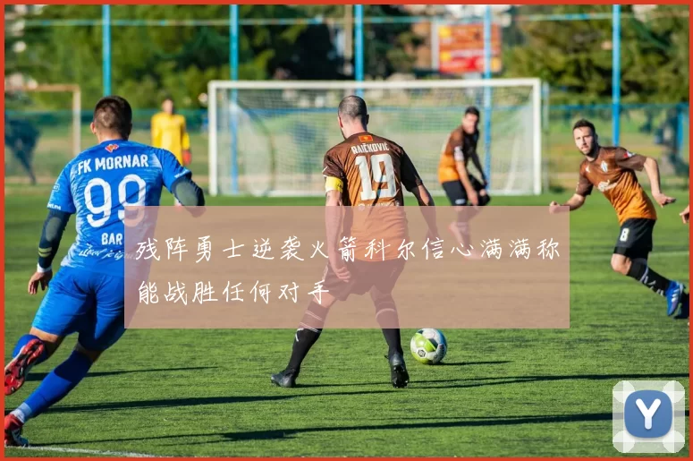 残阵勇士逆袭火箭科尔信心满满称能战胜任何对手