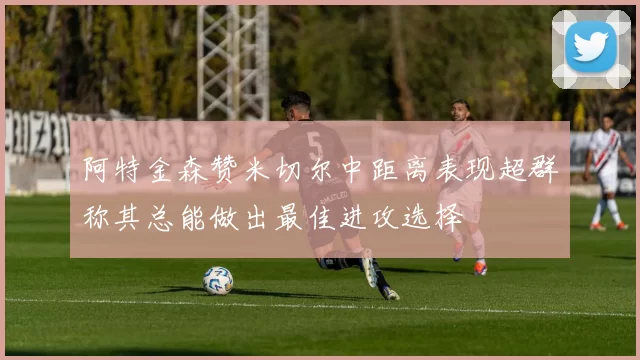 阿特金森赞米切尔中距离表现超群称其总能做出最佳进攻选择